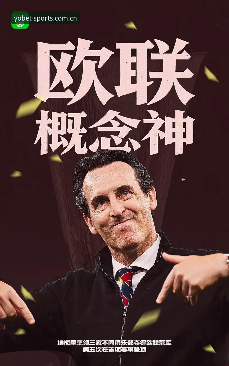 YOBET苹果下载 阿斯顿维拉30年冠军荒终结:埃梅里第五座欧联杯深度解析